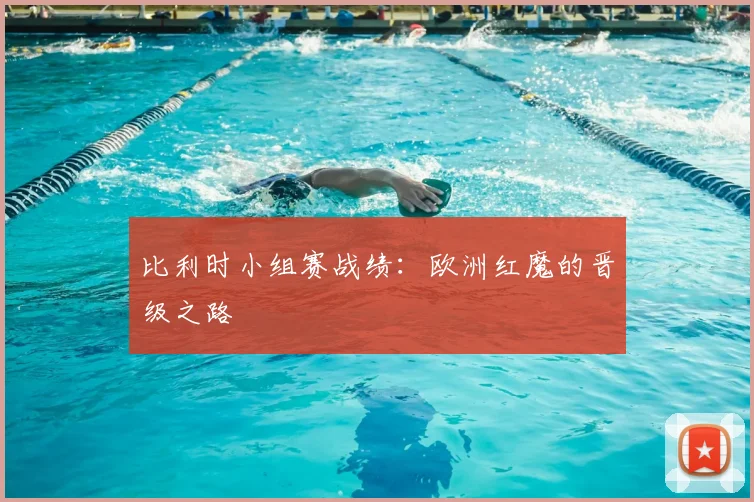 比利时小组赛战绩:欧洲红魔的晋级之路